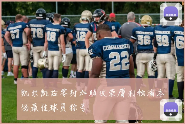 凯尔凯兹零封加助攻荣膺利物浦本场最佳球员称号