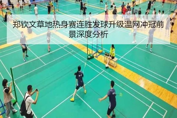 郑钦文草地热身赛连胜发球升级温网冲冠前景深度分析
