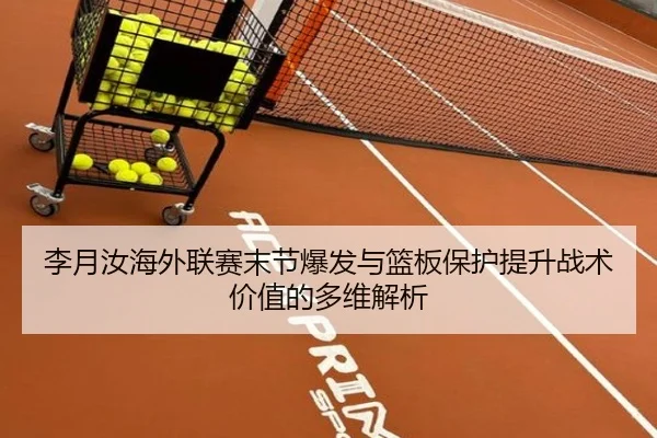 李月汝海外联赛末节爆发与篮板保护提升战术价值的多维解析