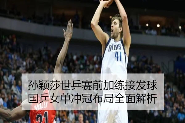 孙颖莎世乒赛前加练接发球 国乒女单冲冠布局全面解析