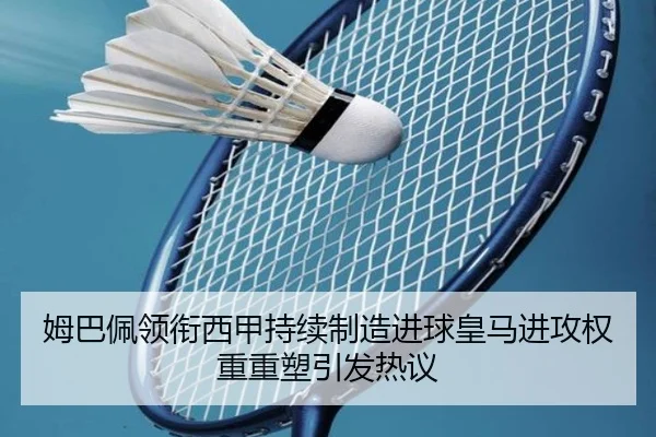 姆巴佩领衔西甲持续制造进球皇马进攻权重重塑引发热议