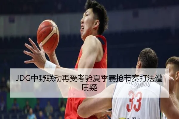 JDG中野联动再受考验夏季赛抢节奏打法遭质疑