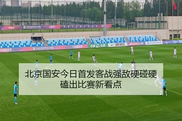 北京国安今日首发客战强敌硬碰硬 磕出比赛新看点